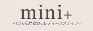 mini+（ミニタス）- 1分で私が変わるレディースメディア